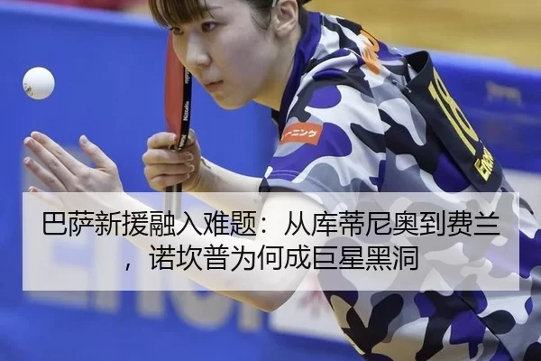 巴萨新援融入难题：从库蒂尼奥到费兰，诺坎普为何成巨星黑洞 - aoko