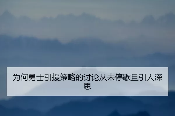 为何勇士引援策略的讨论从未停歇且引人深思